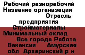 Рабочий-разнорабочий › Название организации ­ Fusion Service › Отрасль предприятия ­ Стройматериалы › Минимальный оклад ­ 17 500 - Все города Работа » Вакансии   . Амурская обл.,Архаринский р-н